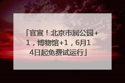 官宣！北京市属公园+1，博物馆+1，6月14日起免费试运行