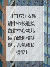 宜宾江安留耕中心校迎接留耕中心幼儿园萌娃进校参观，共筑成长桥梁