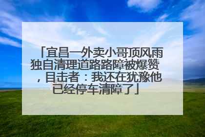宜昌一外卖小哥顶风雨独自清理道路路障被爆赞，目击者：我还在犹豫他已经停车清障了