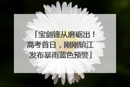 宝剑锋从磨砺出！高考首日，刚刚镇江发布暴雨蓝色预警