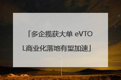 多企揽获大单 eVTOL商业化落地有望加速