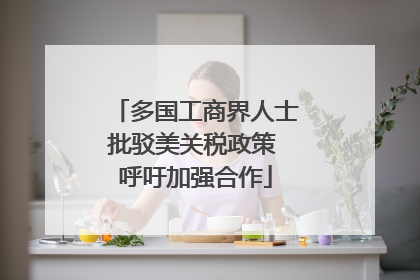 多国工商界人士批驳美关税政策 呼吁加强合作