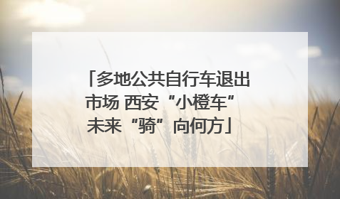 多地公共自行车退出市场 西安“小橙车”未来“骑”向何方