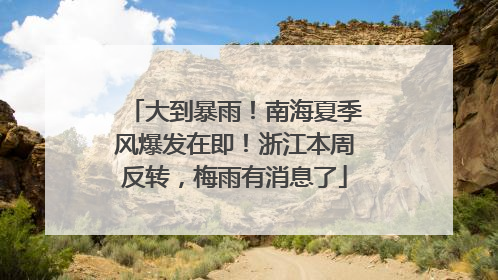大到暴雨！南海夏季风爆发在即！浙江本周反转，梅雨有消息了
