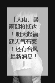 大雨、暴雨即将抵达！明天起福建天气有变！还有台风最新消息！