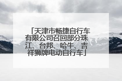 天津市畅捷自行车有限公司召回部分珠江、台邦、哈牛、吉祥狮牌电动自行车