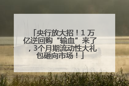 央行放大招！1 万亿逆回购“输血”来了，3个月期流动性大礼包砸向市场！