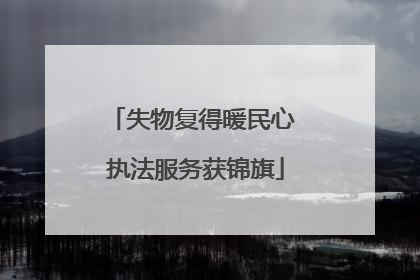 失物复得暖民心 执法服务获锦旗