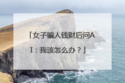 女子骗人钱财后问AI：我该怎么办？