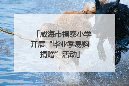 威海市福泰小学开展“毕业季易购捐赠”活动