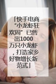 快手电商“小龙虾狂欢周”已售出1000万只小龙虾，打造家乡好物增长新范式