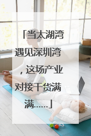当太湖湾遇见深圳湾，这场产业对接干货满满……