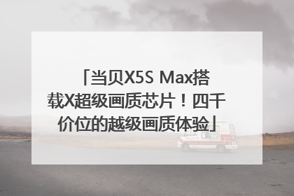 当贝X5S Max搭载X超级画质芯片！四千价位的越级画质体验