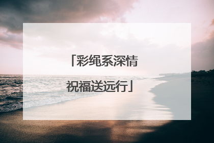 彩绳系深情 祝福送远行
