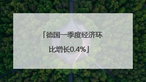 德国一季度经济环比增长0.4%