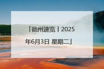 德州速览丨2025年6月3日 星期二