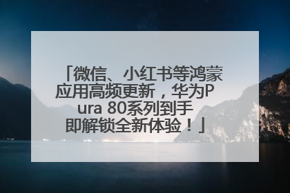 微信、小红书等鸿蒙应用高频更新，华为Pura 80系列到手即解锁全新体验！