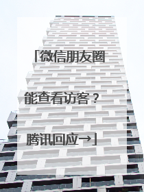 微信朋友圈能查看访客？腾讯回应→