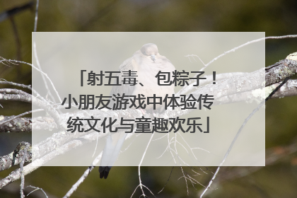 射五毒、包粽子！小朋友游戏中体验传统文化与童趣欢乐