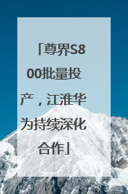 尊界S800批量投产，江淮华为持续深化合作