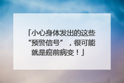 小心身体发出的这些“预警信号”，很可能就是癌前病变！