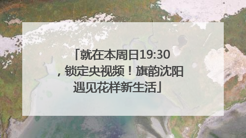 就在本周日19:30，锁定央视频！旗韵沈阳 遇见花样新生活