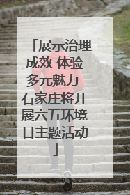 展示治理成效 体验多元魅力 石家庄将开展六五环境日主题活动