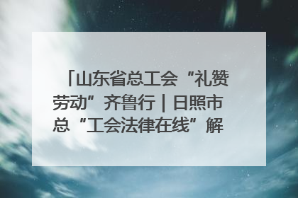 山东省总工会“礼赞劳动”齐鲁行｜日照市总“工会法律在线”解决职工愁“薪”事