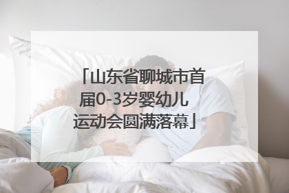 山东省聊城市首届0-3岁婴幼儿运动会圆满落幕