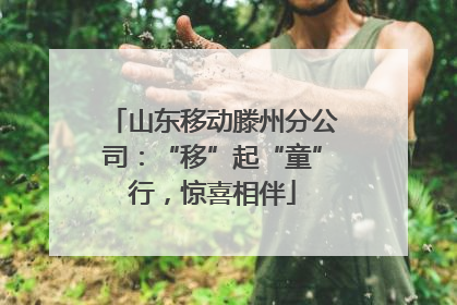 山东移动滕州分公司：“移”起“童”行，惊喜相伴