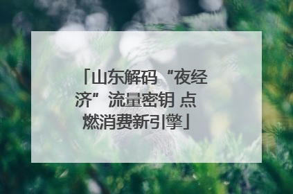 山东解码“夜经济”流量密钥 点燃消费新引擎