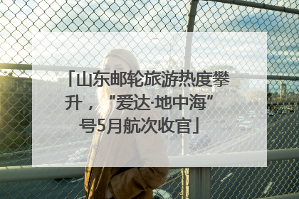 山东邮轮旅游热度攀升，“爱达·地中海”号5月航次收官