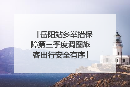 岳阳站多举措保障第三季度调图旅客出行安全有序