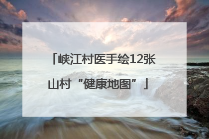 峡江村医手绘12张山村“健康地图”
