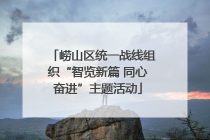崂山区统一战线组织“智览新篇 同心奋进”主题活动