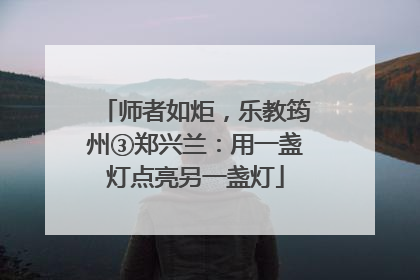 师者如炬，乐教筠州③郑兴兰：用一盏灯点亮另一盏灯