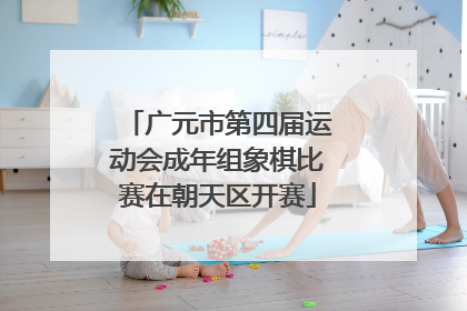 广元市第四届运动会成年组象棋比赛在朝天区开赛