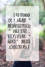 年均60次！成都“推窗见雪山”成日常，官方首批“最佳”观景点位发布