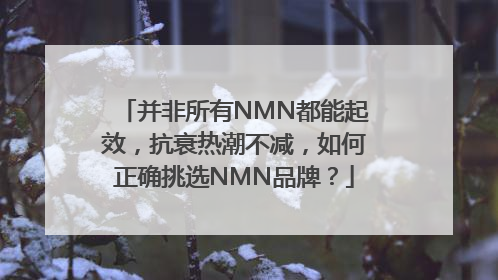 并非所有NMN都能起效，抗衰热潮不减，如何正确挑选NMN品牌？