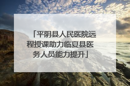 平阴县人民医院远程授课助力临夏县医务人员能力提升