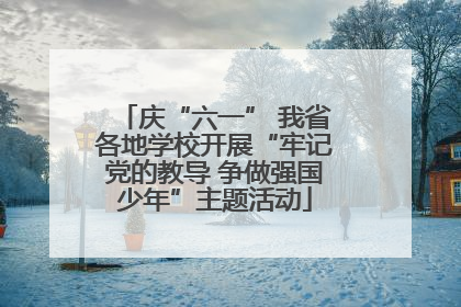 庆“六一” 我省各地学校开展“牢记党的教导 争做强国少年”主题活动