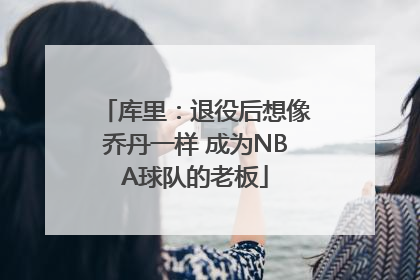 库里：退役后想像乔丹一样 成为NBA球队的老板