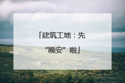 建筑工地：先“晚安”啦