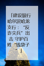 建设银行哈尔滨哈龙支行：“反诈尖兵”出击 守护百姓“钱袋子”
