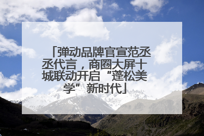 弹动品牌官宣范丞丞代言，商圈大屏十城联动开启“蓬松美学”新时代