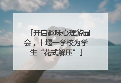 开启趣味心理游园会，十堰一学校为学生“花式解压”