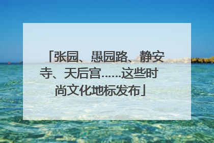 张园、愚园路、静安寺、天后宫……这些时尚文化地标发布