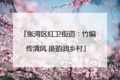张湾区红卫街道：竹编传清风 廉韵润乡村