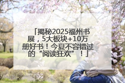 揭秘2025福州书展，5大板块+10万册好书！今夏不容错过的“阅读狂欢”！