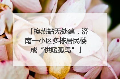 换热站无处建，济南一小区多栋居民楼成“供暖孤岛”